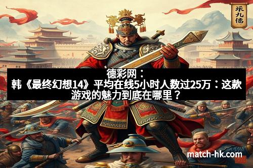 德彩网：韩《最终幻想14》平均在线5小时人数过25万：这款游戏的魅力到底在哪里？