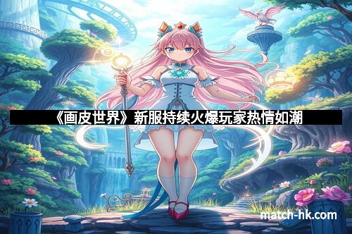 《画皮世界》新服持续火爆玩家热情如潮
